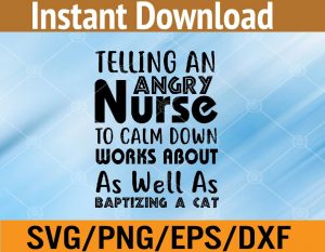 Telling an angry nurse to calm down works about as well as baptizing a cat svg, dxf,eps,png, Digital Download