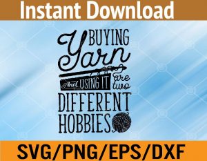 Buying Yarn and using it are two different hobbies svg, dxf,eps,png, Digital Download