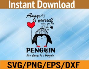 Always be yourself unless you can be a penguin then always be a penguin svg, dxf,eps,png, Digital Download