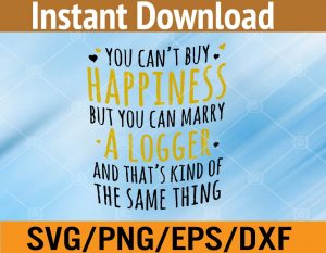 You can't buy happiness but you can marry a logger and that's kind of the same thing svg, dxf,eps,png, Digital Download
