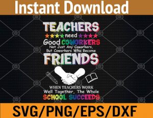 Teachers need good coworkers not just any coworkers but coworkers who become friend when teachers work well together the whole school succeeds svg, dxf,eps,png, Digital Download