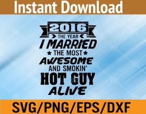 2016 the year I mattied the most awesome and smokin' hot guy alive svg, dxf,eps,png, Digital Download