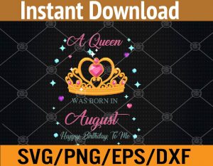 A queen was born in august happy birthday to me svg, dxf,eps,png, Digital Download