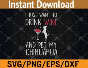 I just want to drink wine and pet my chihuahua svg, dxf,eps,png, Digital Download