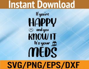 If you're happy and you know it it's your meds svg, dxf,eps,png, Digital Download