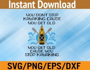 You don't stop kayaking cause you get old you get old cause you stop kayaking svg, dxf,eps,png, Digital Download