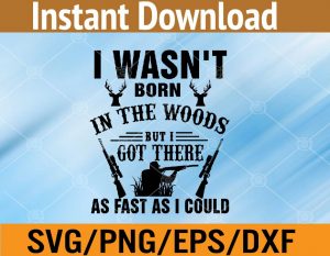 I wasn't born in the woods but I got there as fast as I could svg, dxf,eps,png, Digital Download