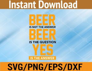 Beer is not the answer beer is the question yes is the answer svg, dxf,eps,png, Digital Download
