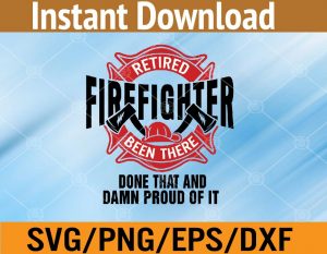 Retired firefighter been there done that and damn proud of it svg, dxf,eps,png, Digital Download