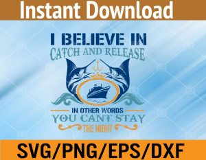 A believe in catch and release in other words you can't stay the night svg, dxf,eps,png, Digital Download