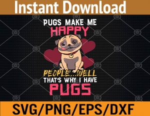 Pugs make me happy people...well that's why I have pugs svg, dxf,eps,png, Digital Download