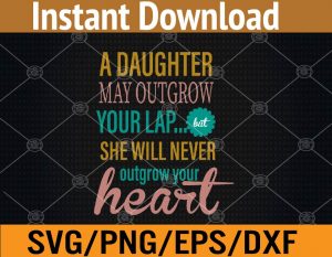 A daughter may outgrow your lap...but she will never outgrow your heart svg, dxf,eps,png, Digital Download