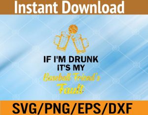 If I'm drunk It's my baseball friend's fault svg, dxf,eps,png, Digital Download