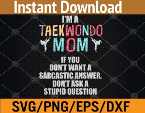 I'm a teakwondo mom if you don't want a sarcastic answer don't ask a stupid question svg, dxf,eps,png, Digital Download