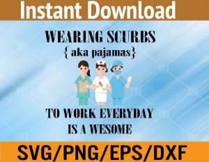 Wearing scrubs to work everyday is a awesome svg, dxf,eps,png, Digital Download