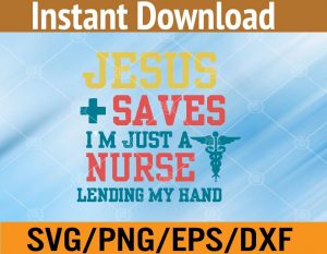 Jesus saves I'm just a nurse lending my hand svg, dxf,eps,png, Digital Download