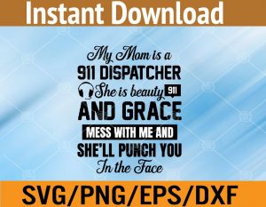 My mom is a 911 dispatcher she is beautiful and grace mess with me and she'll punch you in the face svg, dxf,eps,png, Digital Download