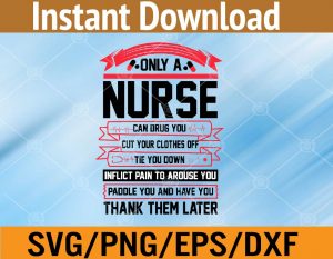 Only a nurse can drug you cut your clothes off tie you down inflict pain to arouse you svg, dxf,eps,png, Digital Download