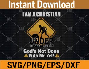 I am a christian under construction god's not done with me yet svg, dxf,eps,png, Digital Download