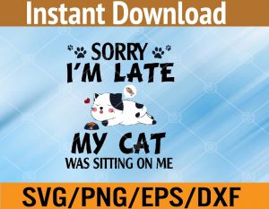 Sorry I'm late my cat was sitting on me svg, dxf,eps,png, Digital Download