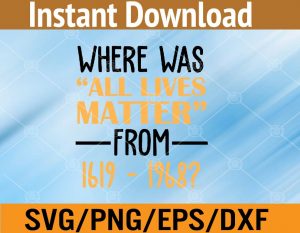 Where was all lives matter from 1619 - 1968? svg, dxf,eps,png, Digital Download