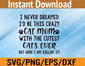 I never dreamed I'd be this crazy cat mom with the cutest cats ever But here i am killin' it! svg, dxf,eps,png, Digital Download