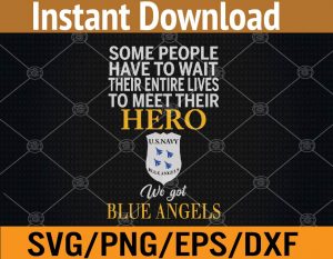 Some people have to wait their entire lives to meet their hero we got blue angels svg, dxf,eps,png, Digital Download