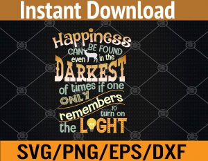 Happiness can be found even in the darkest of times if one only remembers to turn on the light svg, dxf,eps,png, Digital Download