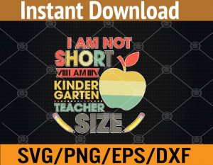 I am not short am kinder garten teacher size svg, dxf,eps,png, Digital Download