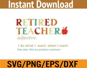 Retired teacher adjective I do what i want when i want see also: not my problem anymore svg, dxf,eps,png, Digital Download