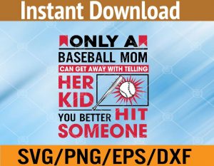 Only a baseball mom can get away with telling her kid you better hit someone svg, dxf,eps,png, Digital Download