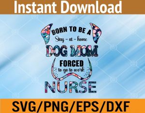Born to be a stay at home dog mom forced to go to work nurse svg, dxf,eps,png, Digital Download