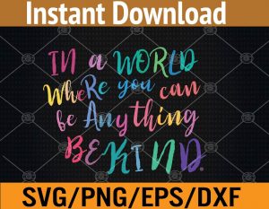 In a world where you can be anything bekind svg, dxf,eps,png, Digital Download