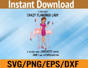 I am the crazy flamingo lady If you don't want a sarcastic answer Don't ask a stupid question svg, dxf,eps,png, Digital Download