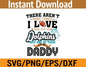 There aren't many things i love more than the dolphins but one of them is being a daddy svg, dxf,eps,png, Digital Download