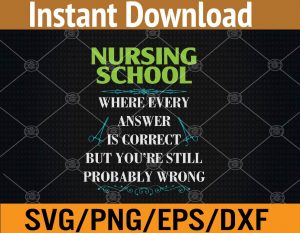 Nursing shool where every answer is correct but you're still probably wrong svg, dxf,eps,png, Digital Download