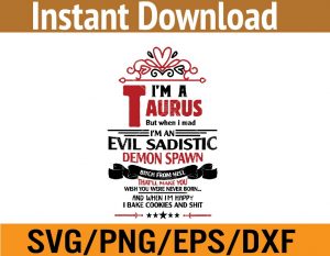 I'm a taurus but when i mad I'm an evil sadistic demon spawn bitch from hell That'll make you wish you were never born and when i'm happy I bake cookies and shit svg, dxf,eps,png, Digital Download