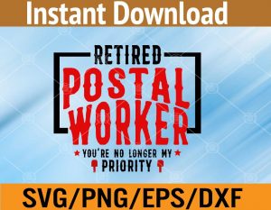 Retired postal worker you're no longer my priority svg, dxf,eps,png, Digital Download