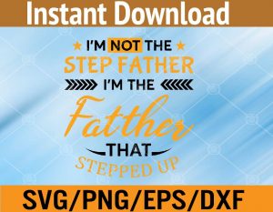 I'm not the step father I'm the father that stepped up svg, dxf,eps,png, Digital Download