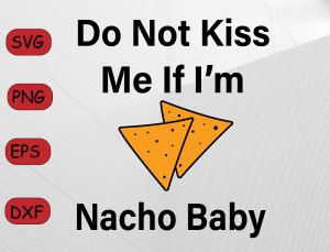 Do Not Kiss Me If I am Nacho Baby PNG digital cut file