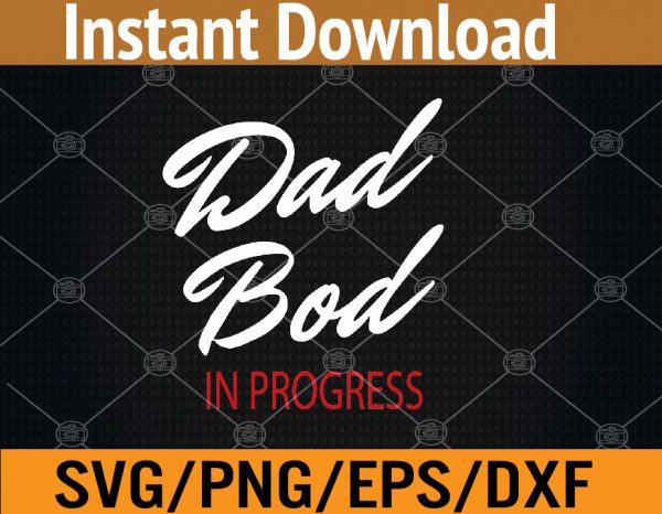 Dad Bod In Progress – Best for Dads Svg, Eps, Png, Dxf, Digital ...