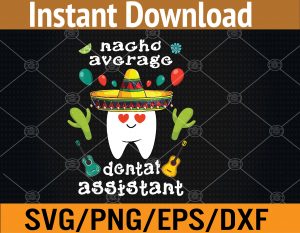 Nacho average dental assistant Cinco de mayo dental Svg, Eps, Png, Dxf, Digital Download
