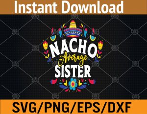 Nacho Average Sister Cinco De Mayo Mexican Matching Family Svg, Eps, Png, Dxf, Digital Download