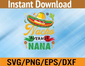 Funny Nacho Average Nana Sombrero Mexican Cinco De Mayo Svg, Eps, Png, Dxf, Digital Download