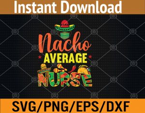 Funny Nacho Average Nurse Funny Cinco De Mayo Nurse Svg, Eps, Png, Dxf, Digital Download