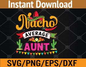 Aunt - Nacho average - Cinco De Mayo Svg, Eps, Png, Dxf, Digital Download